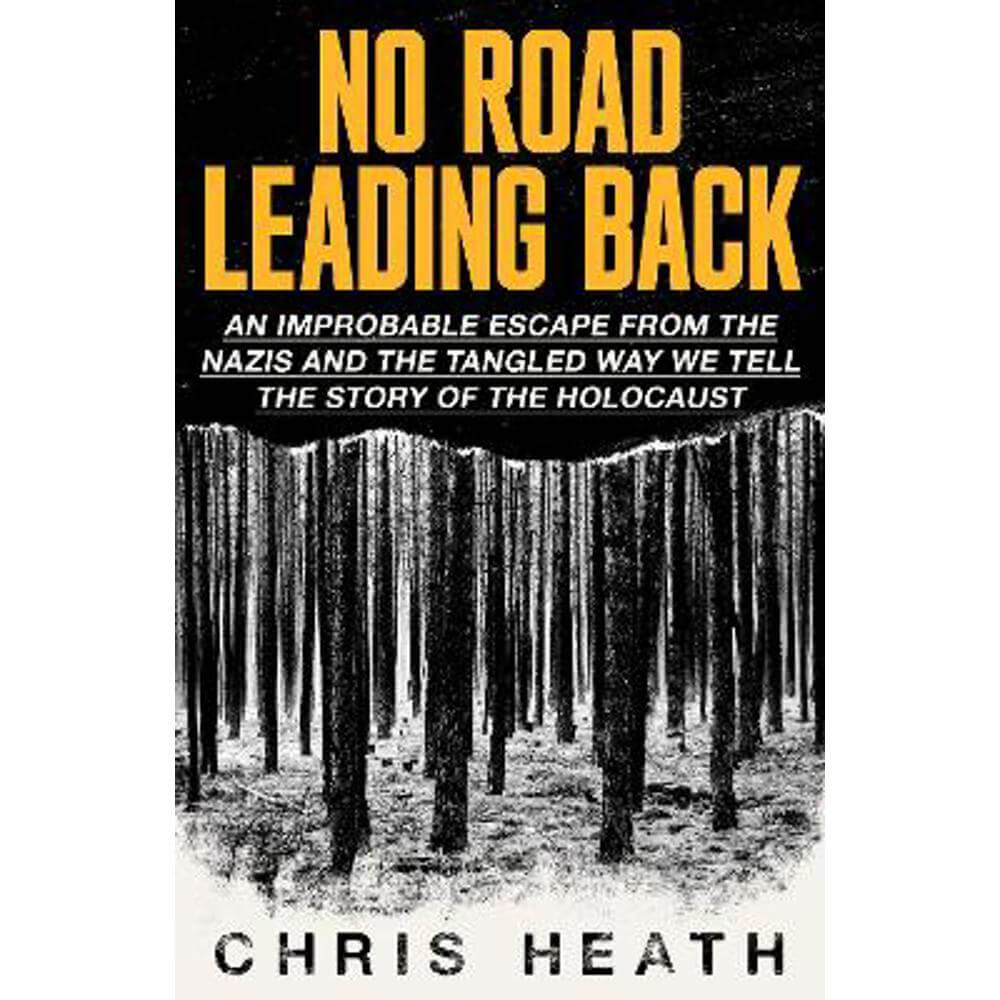 No Road Leading Back: An Improbable Escape from the Nazis - and the Tangled Way We Tell the Story of the Holocaust (Hardback) - Chris Heath